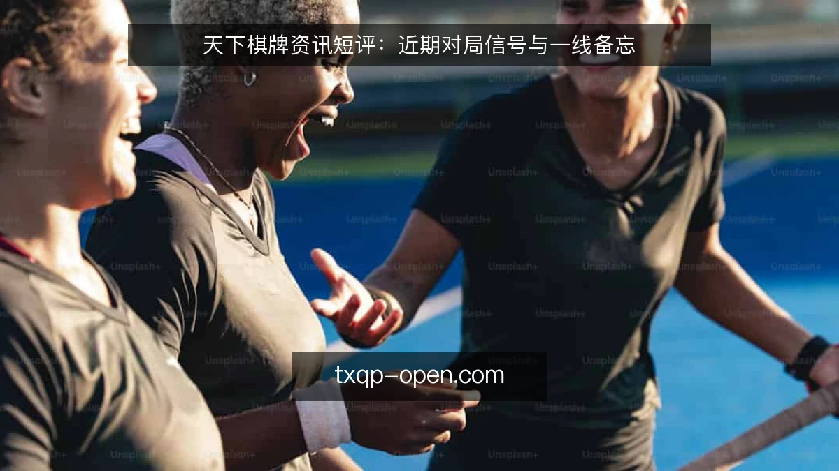 天下棋牌资讯短评:近期对局信号与一线备忘