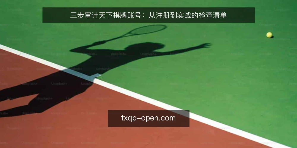 三步审计天下棋牌账号:从注册到实战的检查清单 — 为什么现在要审计你的天下棋牌账号 配图