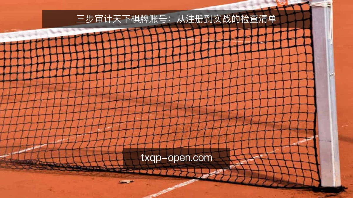 三步审计天下棋牌账号:从注册到实战的检查清单