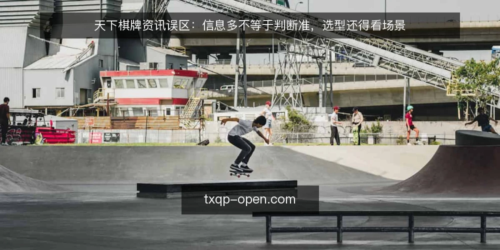 天下棋牌资讯误区:信息多不等于判断准,选型还得看场景 — 误区:资讯越多,判断越准 配图