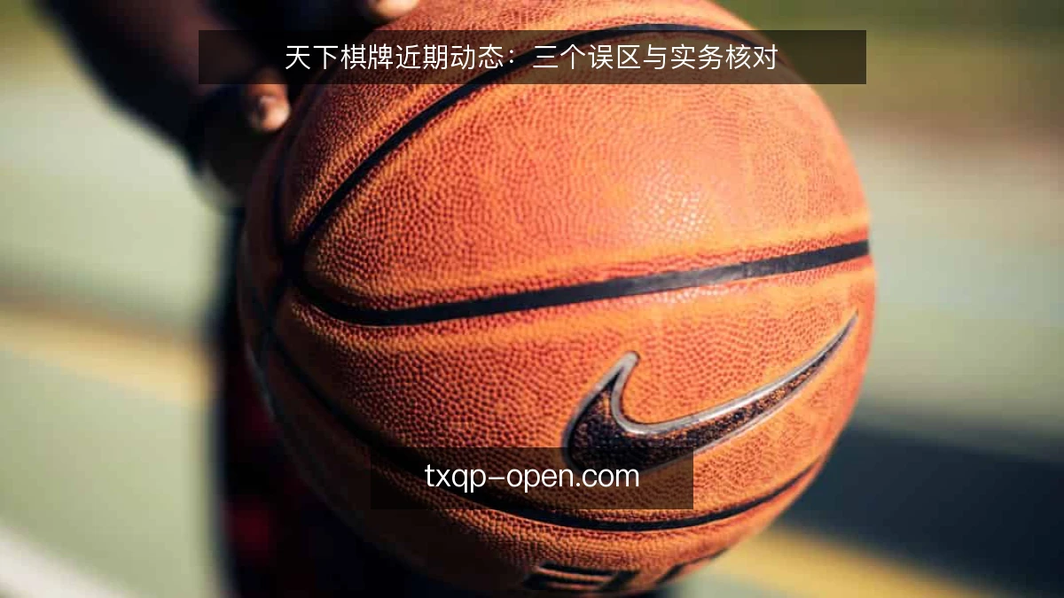 天下棋牌近期动态：三个误区与实务核对