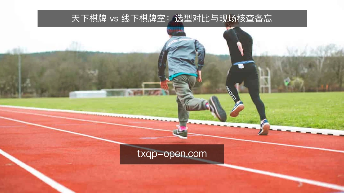 天下棋牌 vs 线下棋牌室:选型对比与现场核查备忘