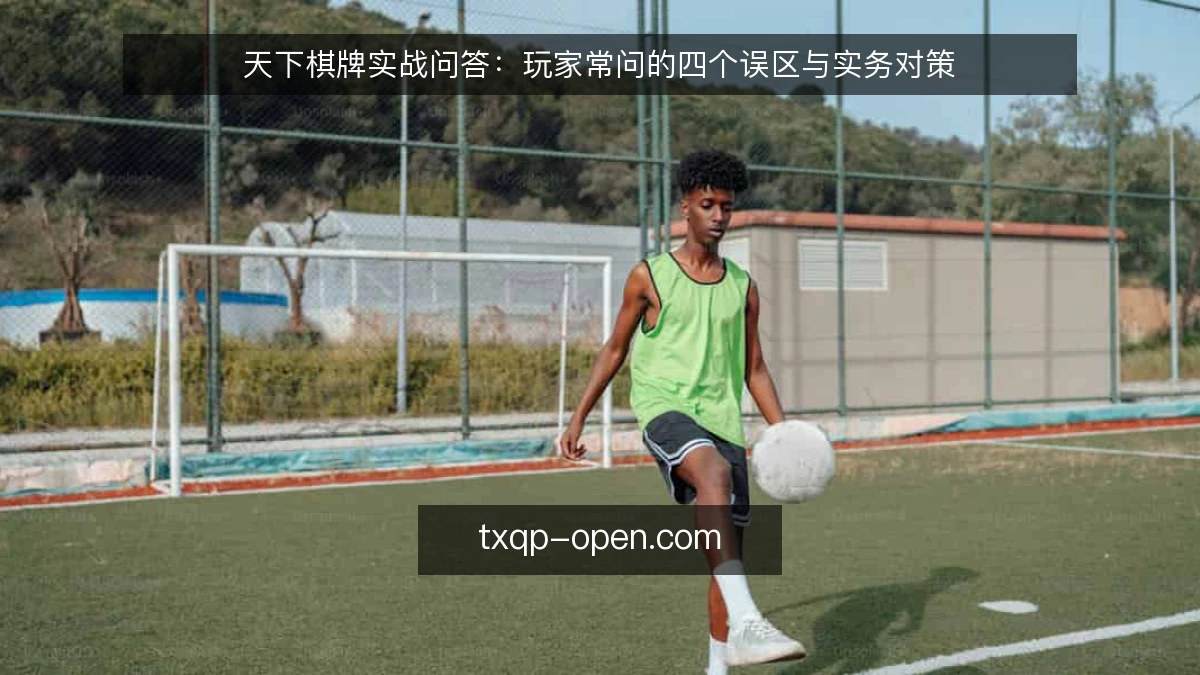 天下棋牌实战问答:玩家常问的四个误区与实务对策