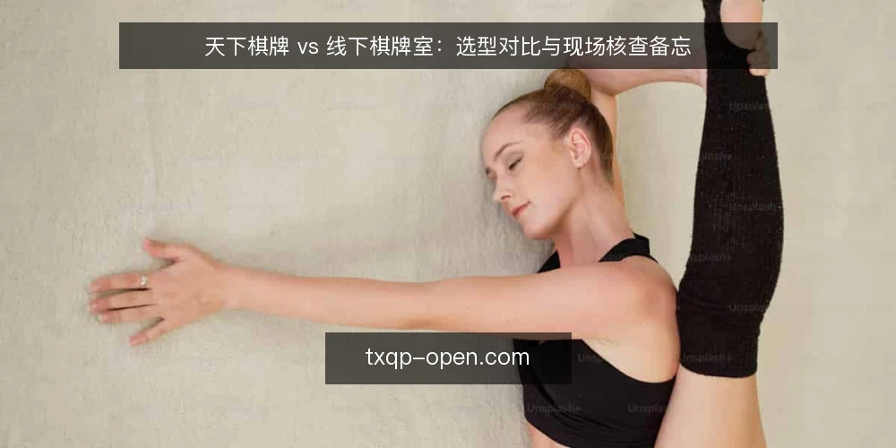 天下棋牌 vs 线下棋牌室:选型对比与现场核查备忘 — 先看决策信号:什么场景下需要对比选型 配图