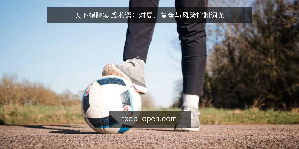 天下棋牌实战术语：对局、复盘与风险控制词条 — 天下棋牌实战术语有哪些？先看这四个基础词条 配图