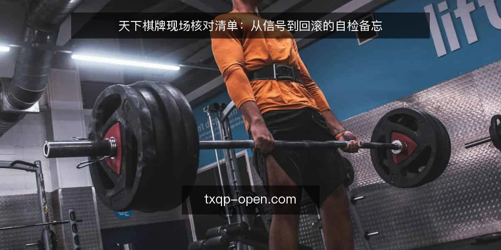 天下棋牌现场核对清单:从信号到回滚的自检备忘 — 现场需要盯住的信号 配图